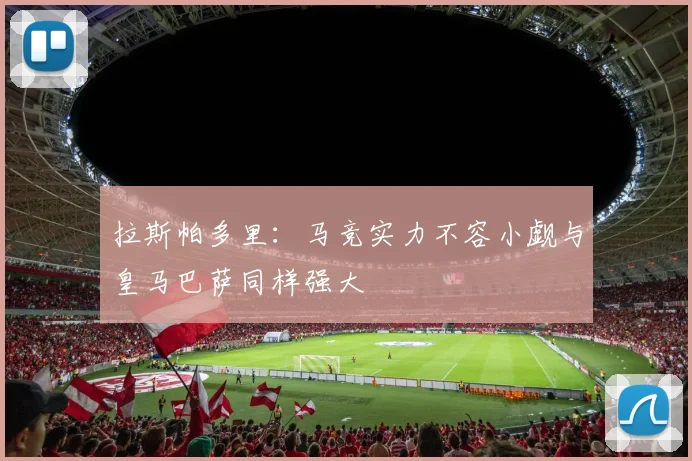 拉斯帕多里：马竞实力不容小觑与皇马巴萨同样强大