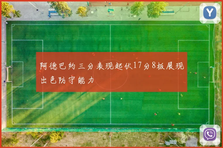 阿德巴约三分表现起伏17分8板展现出色防守能力