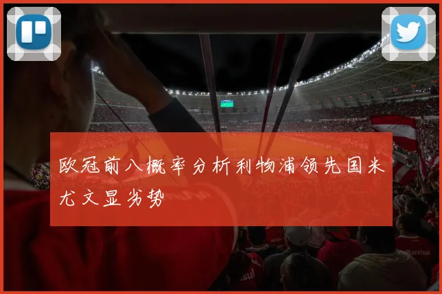 欧冠前八概率分析利物浦领先国米尤文显劣势
