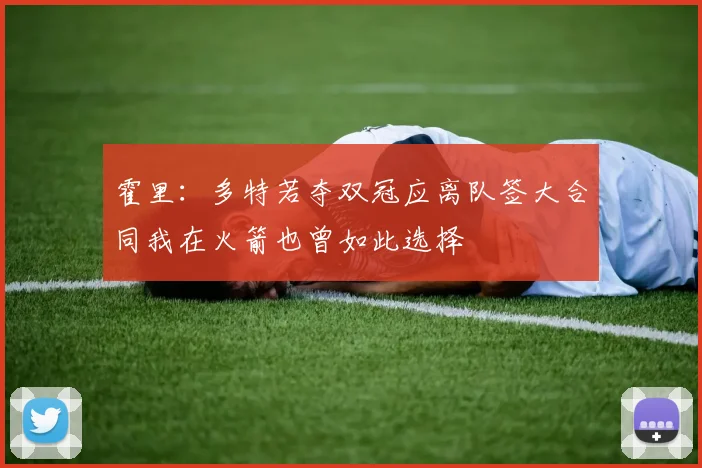 霍里：多特若夺双冠应离队签大合同我在火箭也曾如此选择