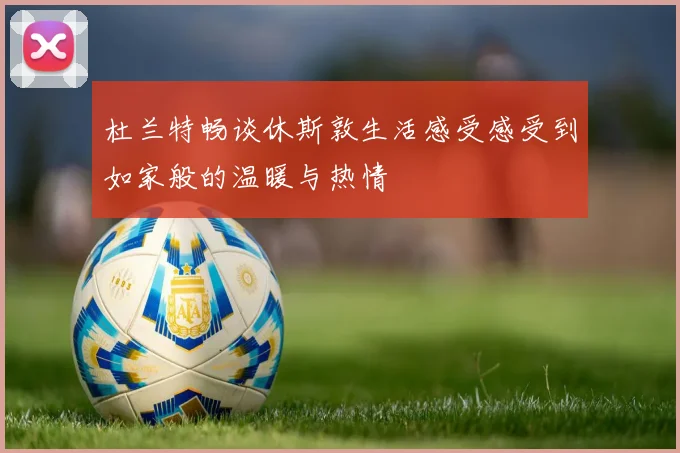 杜兰特畅谈休斯敦生活感受感受到如家般的温暖与热情