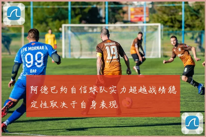 阿德巴约自信球队实力超越战绩稳定性取决于自身表现