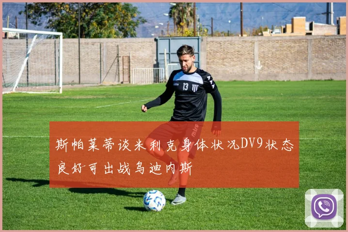 斯帕莱蒂谈米利克身体状况DV9状态良好可出战乌迪内斯