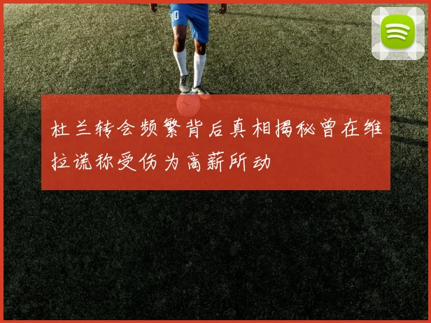 杜兰转会频繁背后真相揭秘曾在维拉谎称受伤为高薪所动