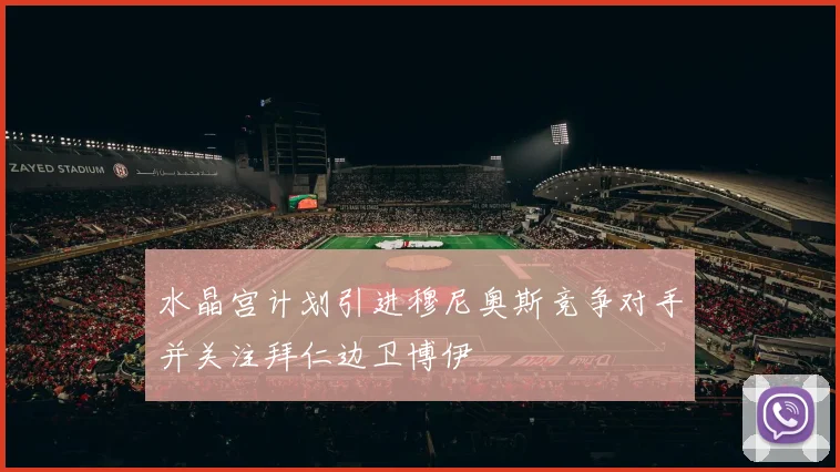 水晶宫计划引进穆尼奥斯竞争对手并关注拜仁边卫博伊