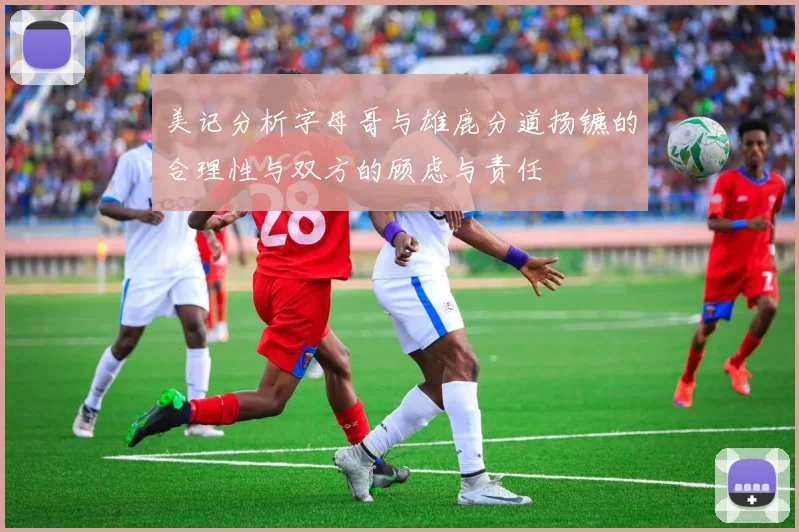 美记分析字母哥与雄鹿分道扬镳的合理性与双方的顾虑与责任