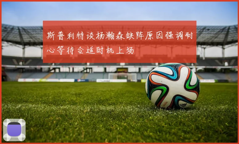 斯普利特谈杨瀚森缺阵原因强调耐心等待合适时机上场