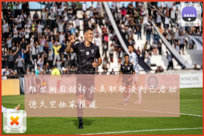 维尔纳目标转会美职联谈判已启动德天空独家报道