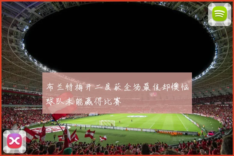 布兰特梅开二度获全场最佳却懊恼球队未能赢得比赛