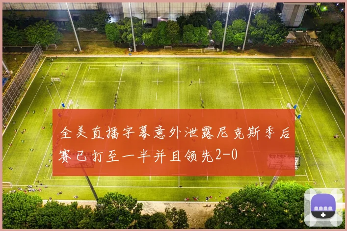 全美直播字幕意外泄露尼克斯季后赛已打至一半并且领先2-0