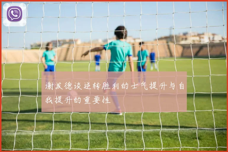 谢泼德谈逆转胜利的士气提升与自我提升的重要性