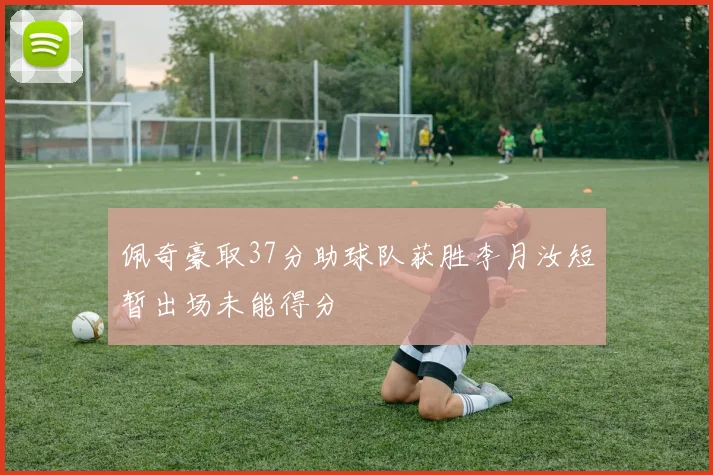 佩奇豪取37分助球队获胜李月汝短暂出场未能得分