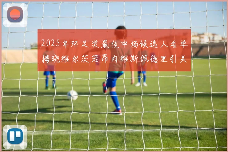 2025年环足奖最佳中场候选人名单揭晓维尔茨若昂内维斯佩德里引关注