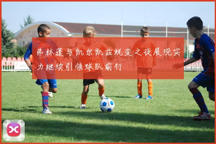 弗林蓬与凯尔凯兹蜕变之夜展现实力继续引领球队前行