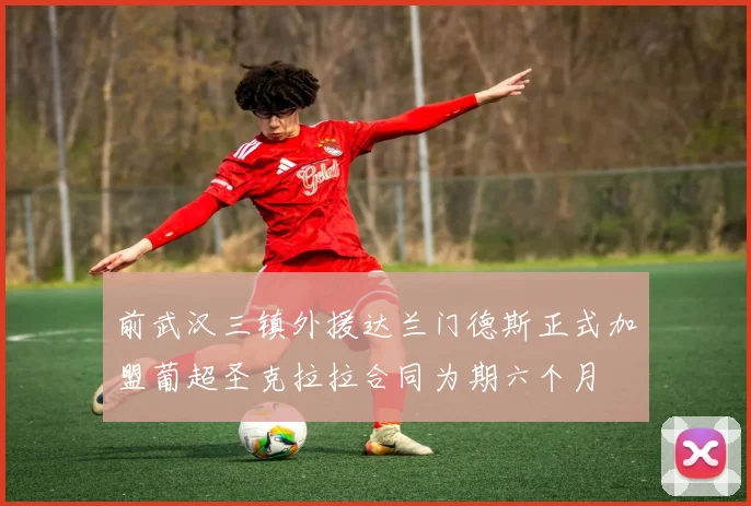 前武汉三镇外援达兰门德斯正式加盟葡超圣克拉拉合同为期六个月